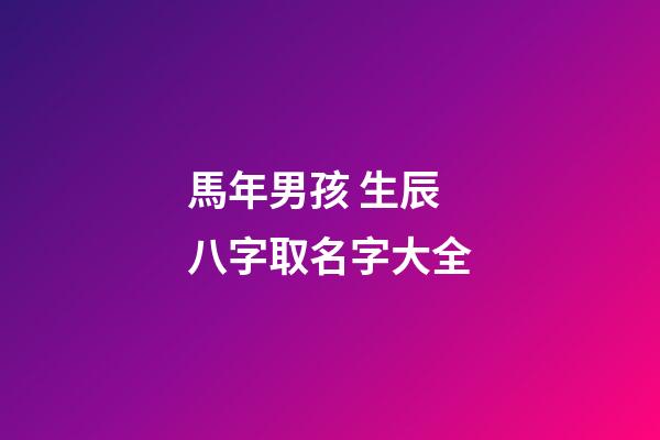 馬年男孩 生辰八字取名字大全